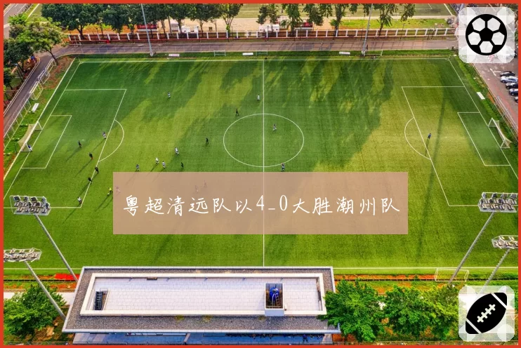 粤超清远队以4_0大胜潮州队