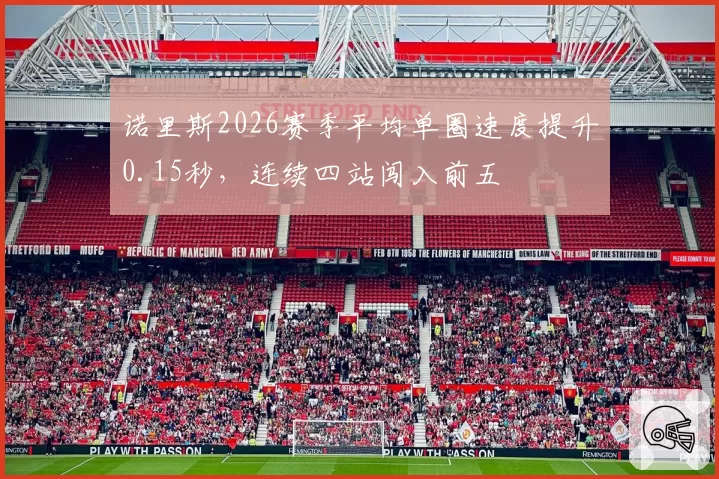 诺里斯2026赛季平均单圈速度提升0.15秒,连续四站闯入前五