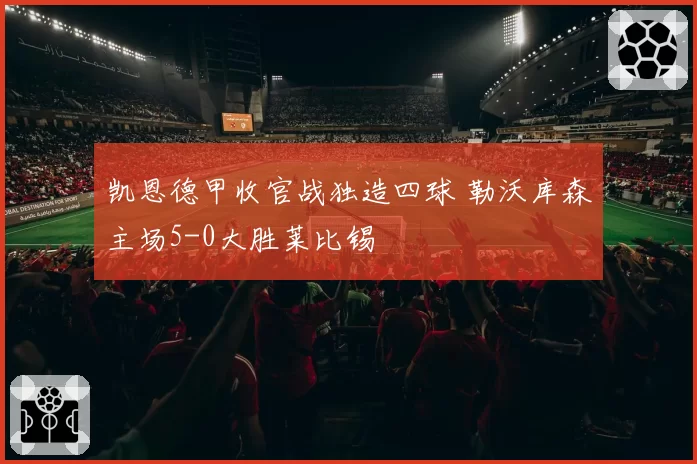 凯恩德甲收官战独造四球 勒沃库森主场5-0大胜莱比锡