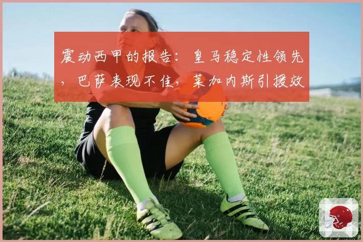 震动西甲的报告：皇马稳定性领先，巴萨表现不佳，莱加内斯引援效率最高