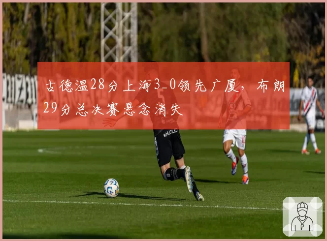 古德温28分上海3_0领先广厦，布朗29分总决赛悬念消失