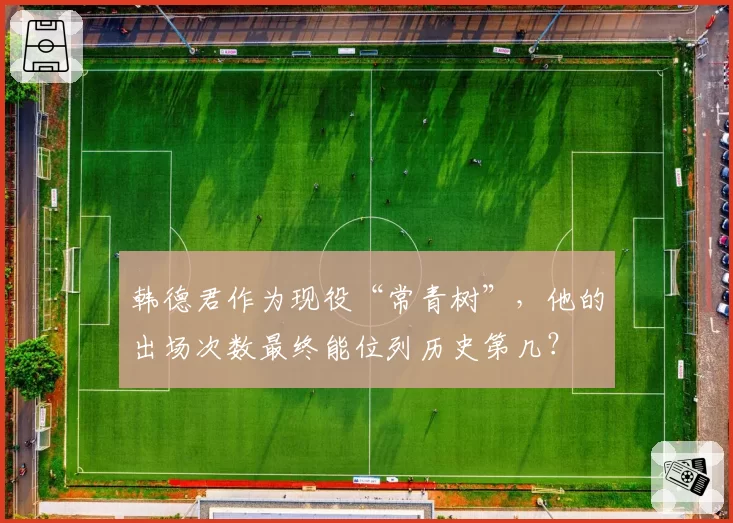 韩德君作为现役“常青树”，他的出场次数最终能位列历史第几？