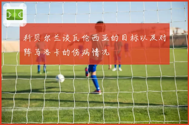 科贝尔兰谈瓦伦西亚的目标以及对阵马洛卡的伤病情况