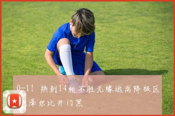 0-1！热刺14轮不胜无缘逃离降级区 德泽尔比开门黑